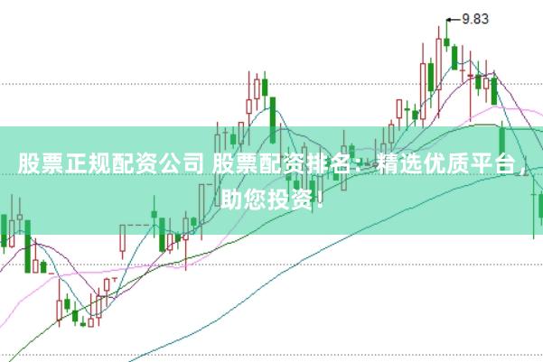 股票正规配资公司 股票配资排名：精选优质平台，助您投资！