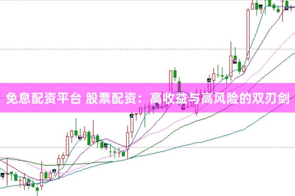 免息配资平台 股票配资：高收益与高风险的双刃剑