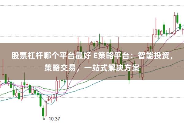 股票杠杆哪个平台最好 E策略平台：智能投资，策略交易，一站式解决方案