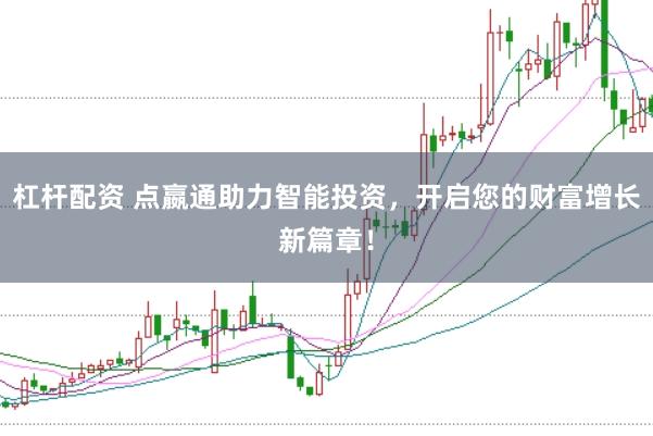 杠杆配资 点嬴通助力智能投资，开启您的财富增长新篇章！