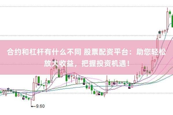 合约和杠杆有什么不同 股票配资平台：助您轻松放大收益，把握投资机遇！