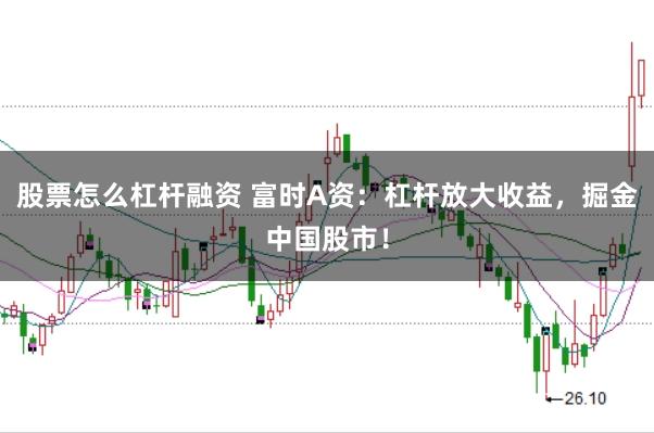 股票怎么杠杆融资 富时A资：杠杆放大收益，掘金中国股市！