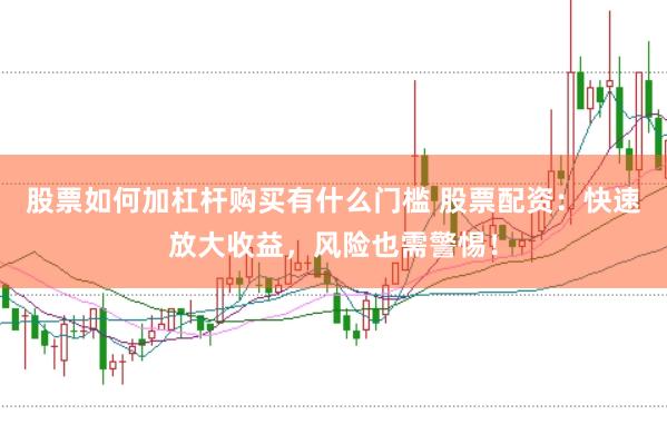 股票如何加杠杆购买有什么门槛 股票配资：快速放大收益，风险也需警惕！