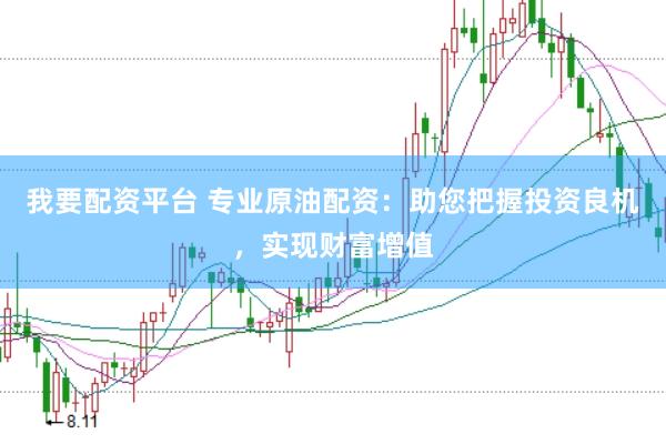 我要配资平台 专业原油配资：助您把握投资良机，实现财富增值