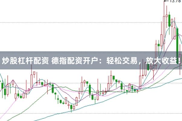 炒股杠杆配资 德指配资开户：轻松交易，放大收益！