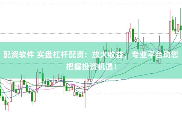 配资软件 实盘杠杆配资：放大收益，专业平台助您把握投资机遇！