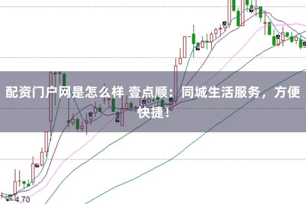 配资门户网是怎么样 壹点顺：同城生活服务，方便快捷！