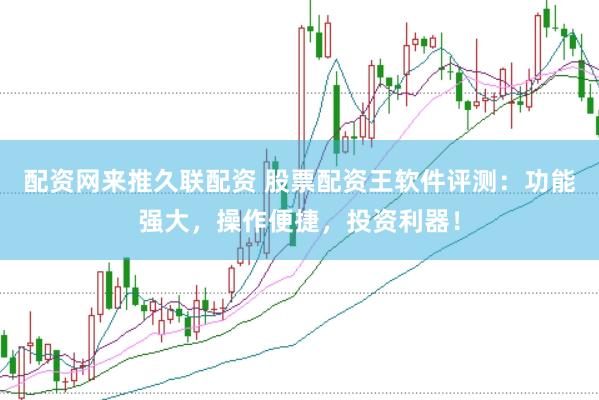 配资网来推久联配资 股票配资王软件评测：功能强大，操作便捷，投资利器！