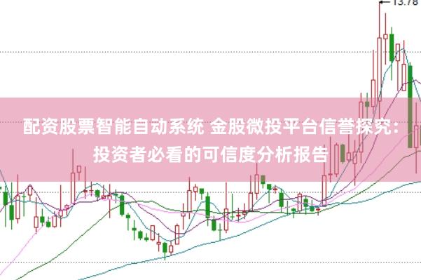 配资股票智能自动系统 金股微投平台信誉探究：投资者必看的可信度分析报告