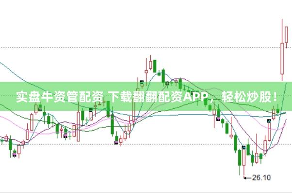 实盘牛资管配资 下载翻翻配资APP，轻松炒股！