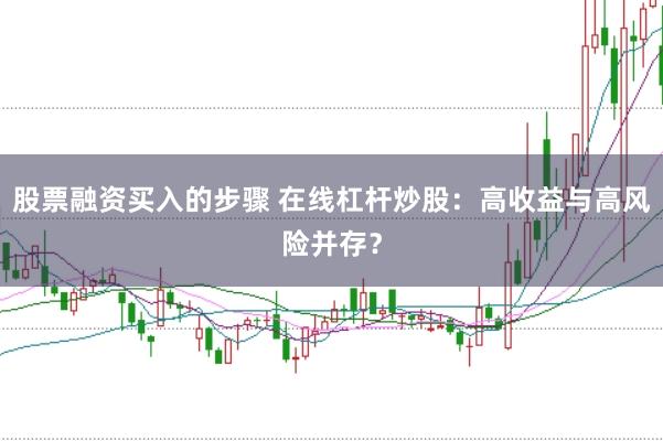股票融资买入的步骤 在线杠杆炒股：高收益与高风险并存？