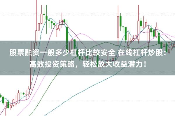 股票融资一般多少杠杆比较安全 在线杠杆炒股：高效投资策略，轻松放大收益潜力！