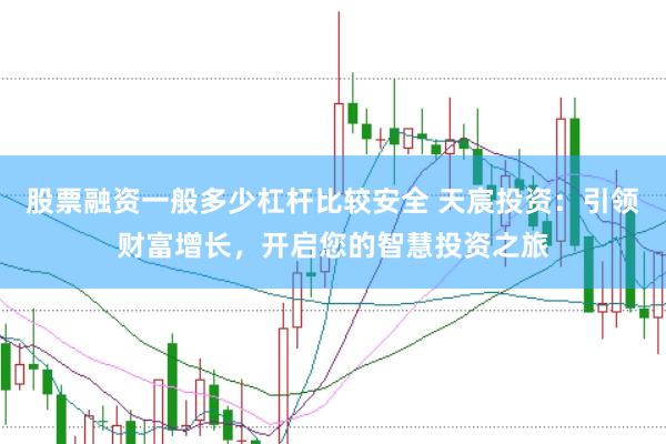 股票融资一般多少杠杆比较安全 天宸投资：引领财富增长，开启您的智慧投资之旅