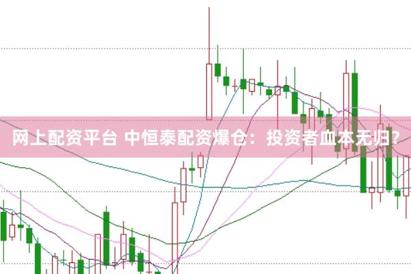 网上配资平台 中恒泰配资爆仓：投资者血本无归？