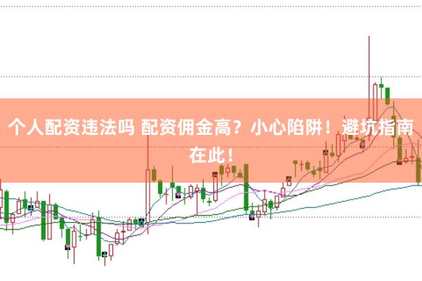 个人配资违法吗 配资佣金高？小心陷阱！避坑指南在此！