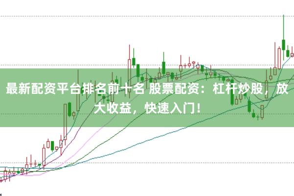最新配资平台排名前十名 股票配资：杠杆炒股，放大收益，快速入门！