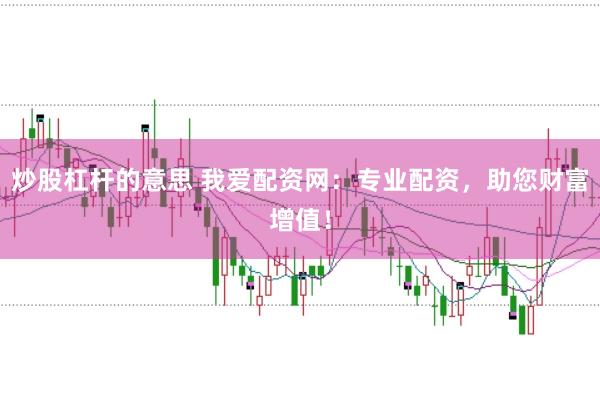 炒股杠杆的意思 我爱配资网：专业配资，助您财富增值！