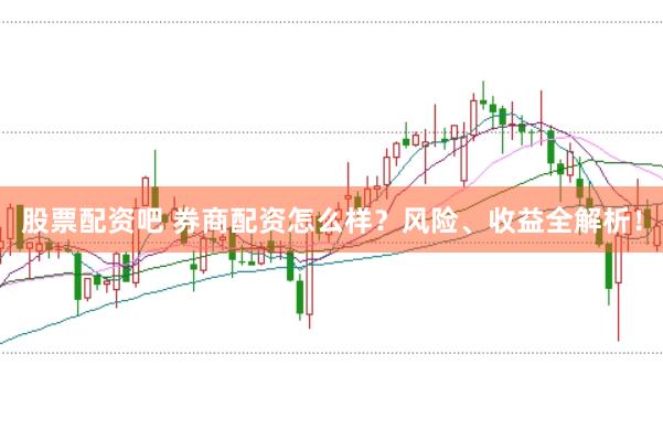 股票配资吧 券商配资怎么样？风险、收益全解析！