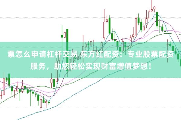 票怎么申请杠杆交易 东方红配资：专业股票配资服务，助您轻松实现财富增值梦想！