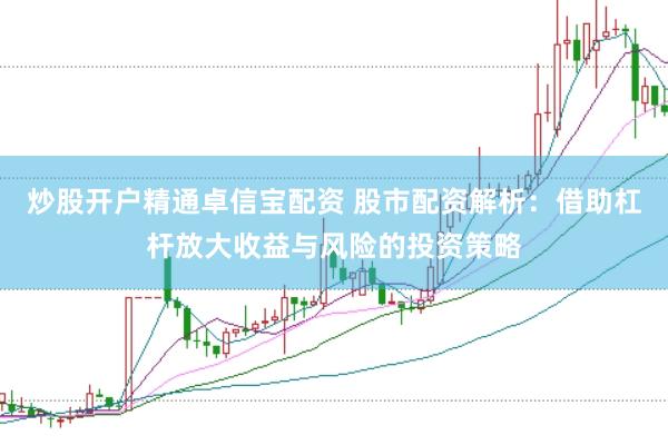 炒股开户精通卓信宝配资 股市配资解析：借助杠杆放大收益与风险的投资策略
