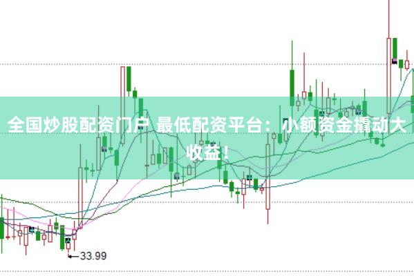 全国炒股配资门户 最低配资平台：小额资金撬动大收益！