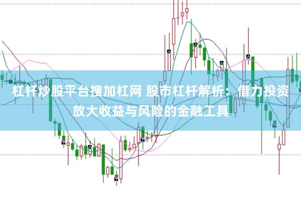杠杆炒股平台搜加杠网 股市杠杆解析：借力投资放大收益与风险的金融工具