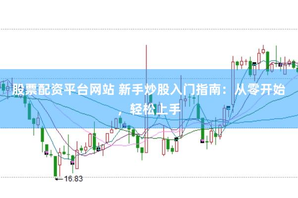 股票配资平台网站 新手炒股入门指南：从零开始，轻松上手