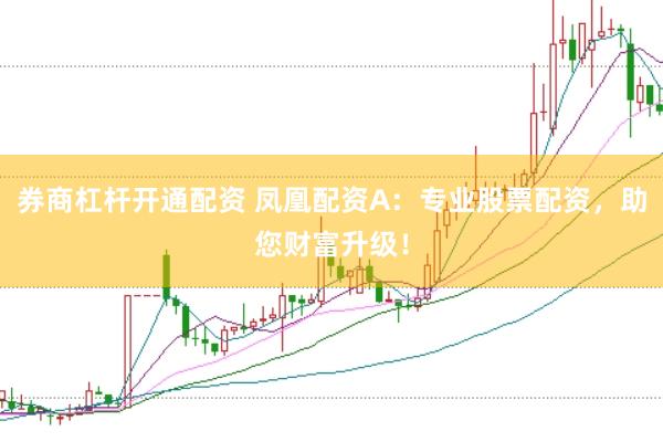 券商杠杆开通配资 凤凰配资A：专业股票配资，助您财富升级！