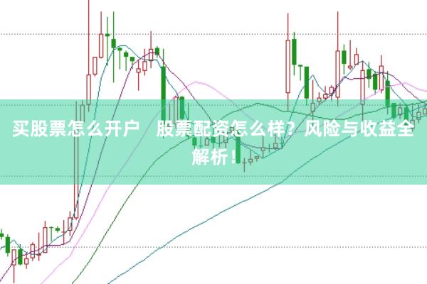 买股票怎么开户   股票配资怎么样？风险与收益全解析！