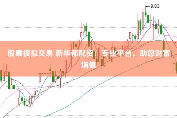 股票模拟交易 新华都配资：专业平台，助您财富增值