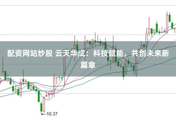 配资网站炒股 云天华成：科技赋能，共创未来新篇章