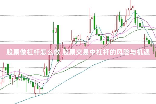 股票做杠杆怎么做 股票交易中杠杆的风险与机遇
