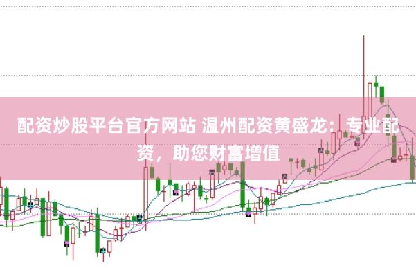 配资炒股平台官方网站 温州配资黄盛龙:专业配资,助您财富增值