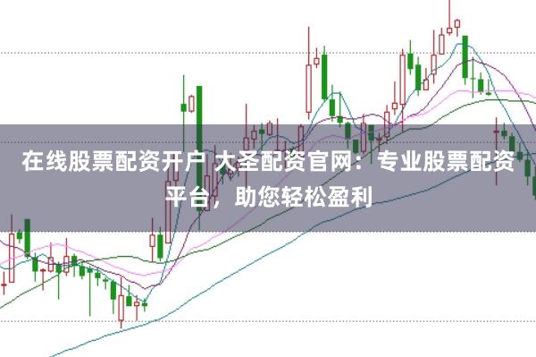 在线股票配资开户 大圣配资官网:专业股票配资平台,助您轻松盈利