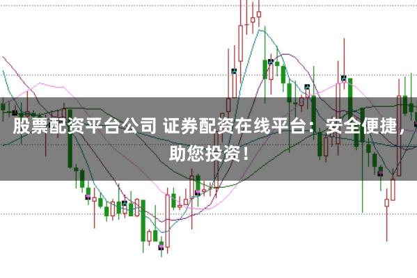 股票配资平台公司 证券配资在线平台:安全便捷,助您投资!