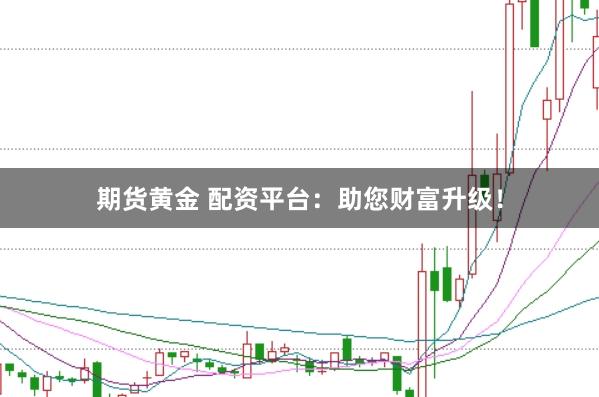 期货黄金 配资平台:助您财富升级!