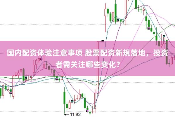 国内配资体验注意事项 股票配资新規落地,投资者需关注哪些变化?