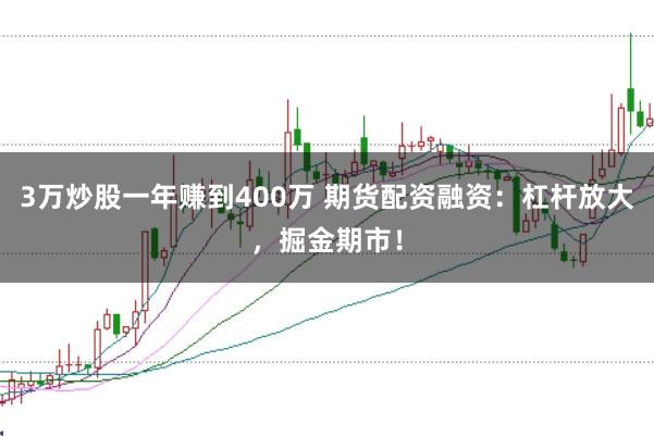 3万炒股一年赚到400万 期货配资融资:杠杆放大,掘金期市!