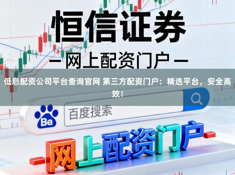 低息配资公司平台查询官网 第三方配资门户：精选平台，安全高效！