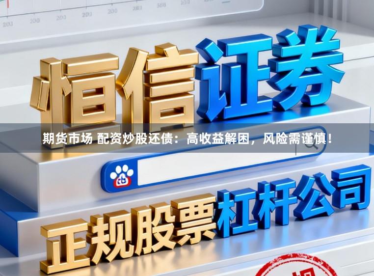 期货市场 配资炒股还债:高收益解困,风险需谨慎!