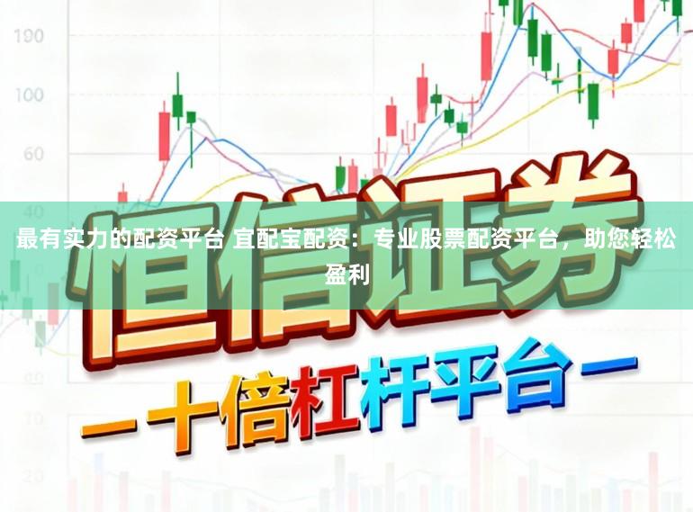 最有实力的配资平台 宜配宝配资:专业股票配资平台,助您轻松盈利