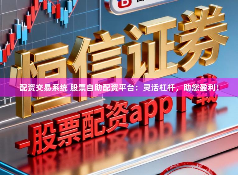 配资交易系统 股票自助配资平台:灵活杠杆,助您盈利!
