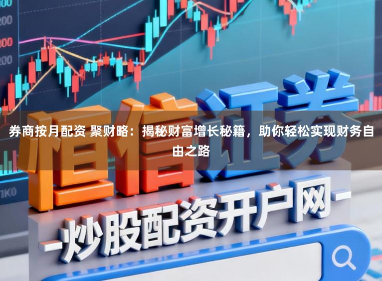 券商按月配资 聚财略:揭秘财富增长秘籍,助你轻松实现财务自由之路