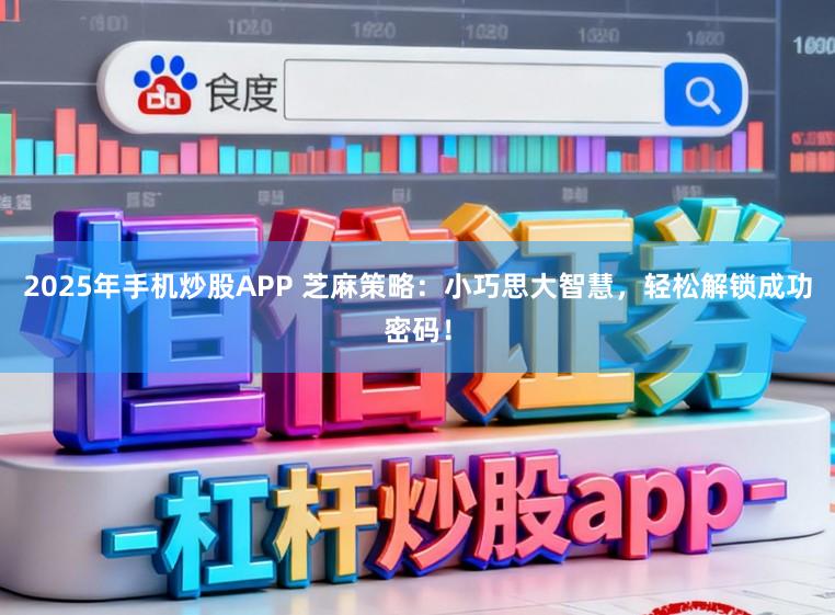 2025年手机炒股APP 芝麻策略：小巧思大智慧，轻松解锁成功密码！