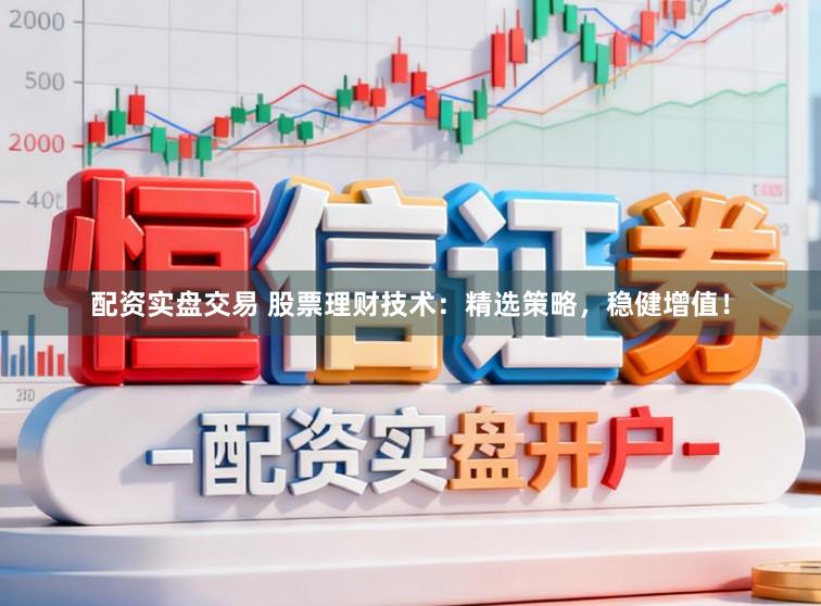 配资实盘交易 股票理财技术：精选策略，稳健增值！