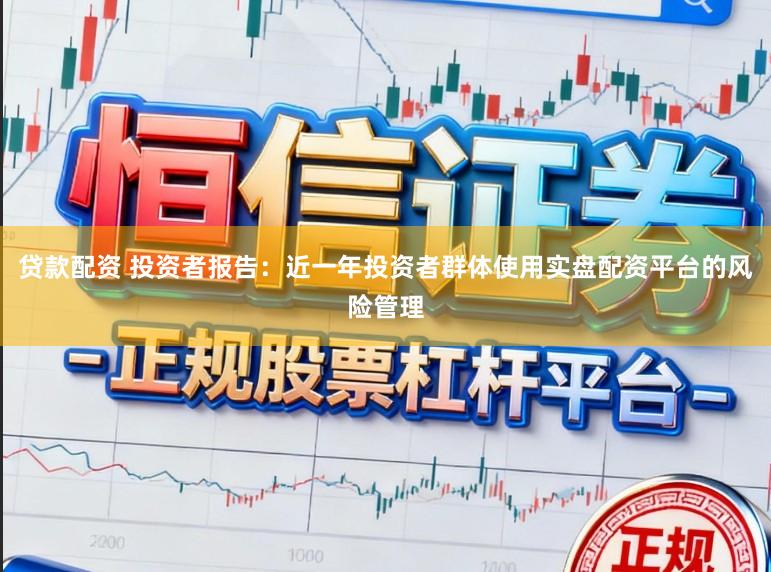 贷款配资 投资者报告：近一年投资者群体使用实盘配资平台的风险管理