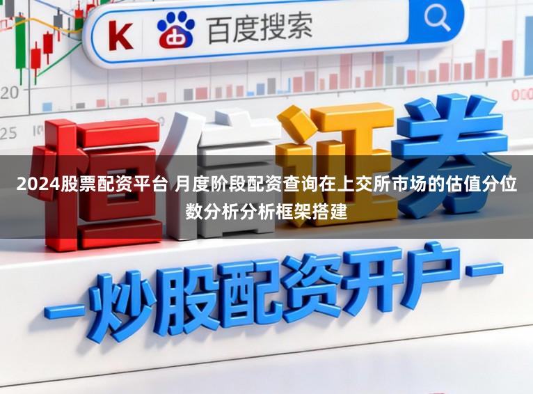 2024股票配资平台 月度阶段配资查询在上交所市场的估值分位数分析分析框架搭建