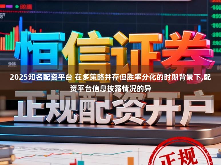 2025知名配资平台 在多策略并存但胜率分化的时期背景下，配资平台信息披露情况的异