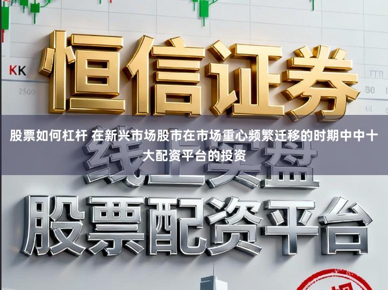 股票如何杠杆 在新兴市场股市在市场重心频繁迁移的时期中中十大配资平台的投资