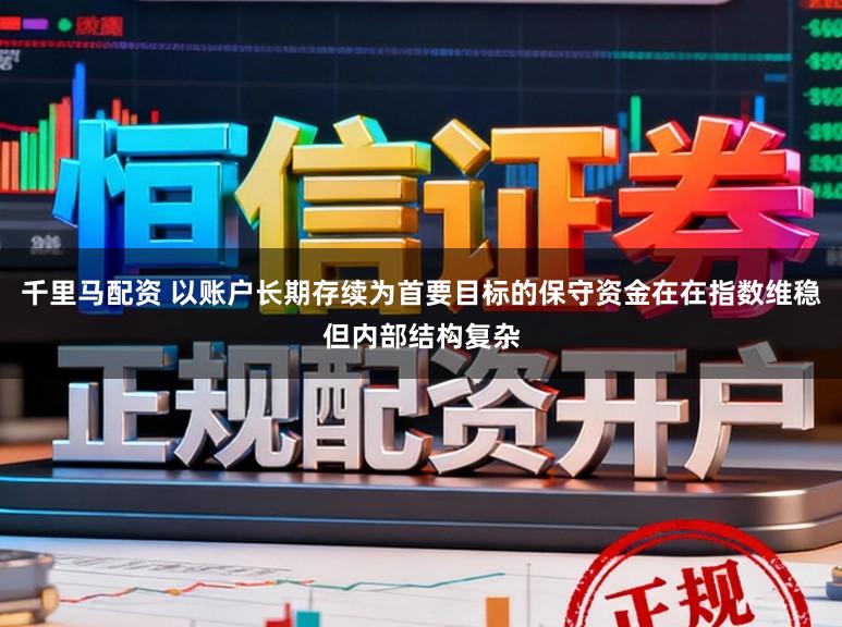 千里马配资 以账户长期存续为首要目标的保守资金在在指数维稳但内部结构复杂
